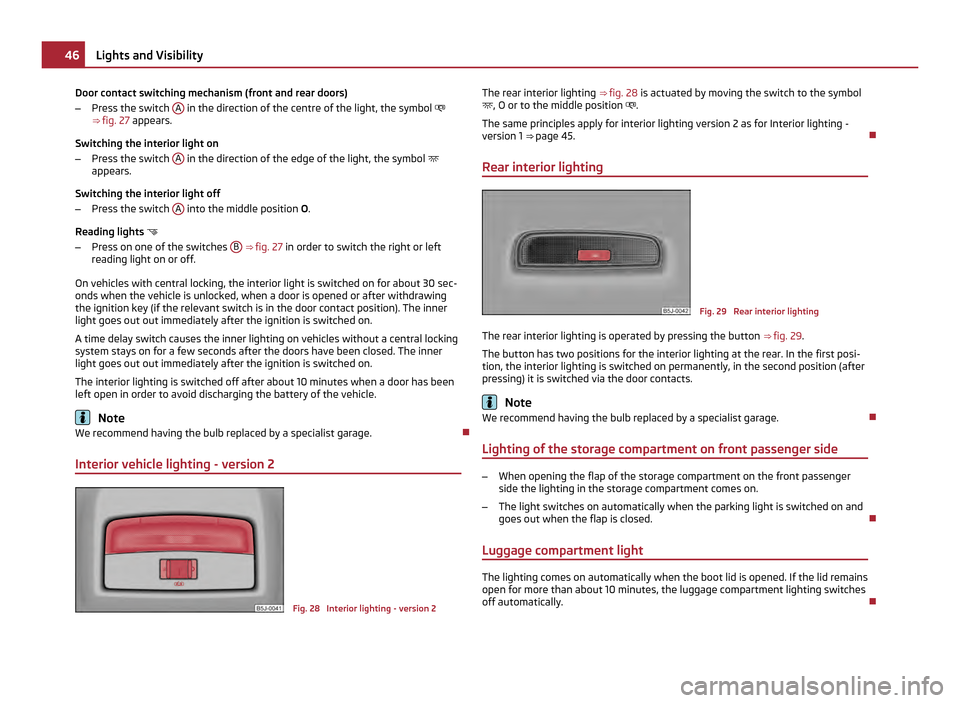 SKODA FABIA 2011 2.G / 5J Service Manual Door contact switching mechanism (front and rear doors)
–
Press the switch A in the direction of the centre of the light, the symbol
⇒ fig. 27 appears.
Switching the interior light on
– SKODA FABIA 2011 2.G / 5J Service Manual Door contact switching mechanism (front and rear doors)
–
Press the switch A in the direction of the centre of the light, the symbol
⇒ fig. 27 appears.
Switching the interior light on
–