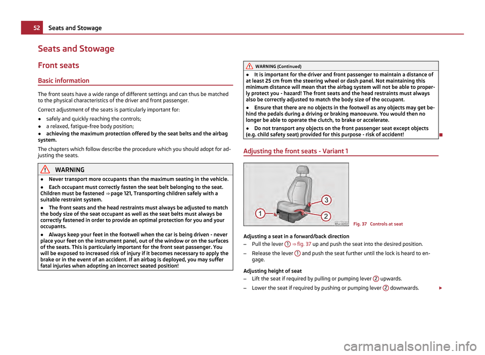 SKODA FABIA 2011 2.G / 5J Owners Manual Seats and Stowage
Front seats
Basic information The front seats have a wide range of different settings and can thus be matched
to the physical characteristics of the driver and front passenger.
Corre