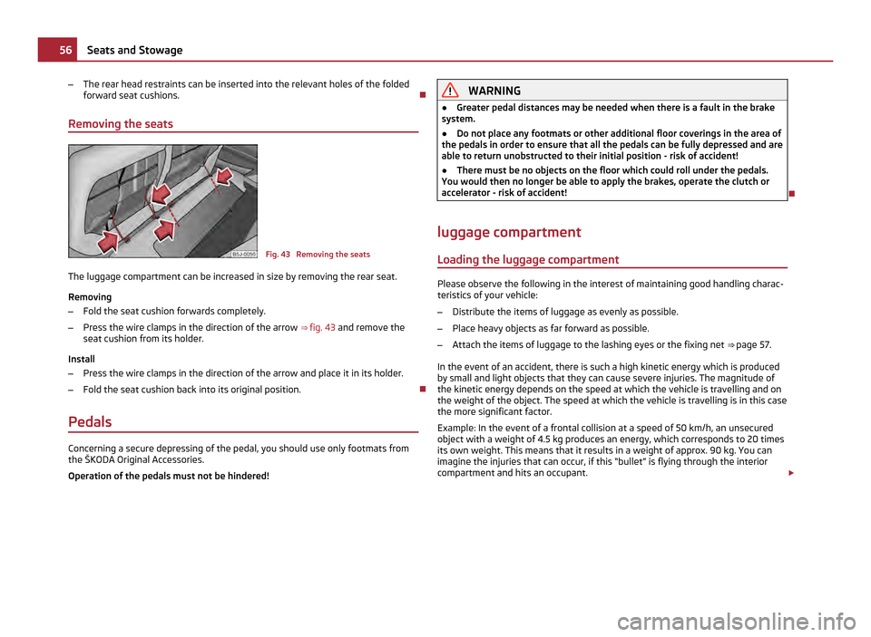 SKODA FABIA 2011 2.G / 5J Owners Manual –
The rear head restraints can be inserted into the relevant holes of the folded
forward seat cushions. 
Removing the seats Fig. 43  Removing the seats
The luggage compartment can be increased in