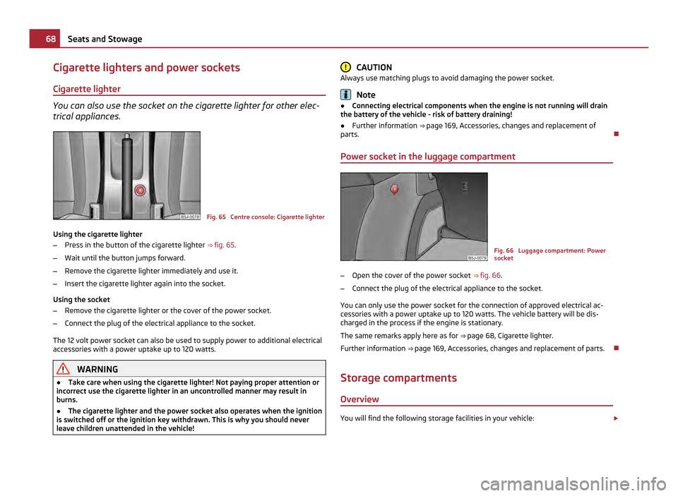 SKODA FABIA 2011 2.G / 5J Repair Manual Cigarette lighters and power sockets
Cigarette lighter You can also use the socket on the cigarette lighter for other elec-
trical appliances.
Fig. 65  Centre console: Cigarette lighter
Using the ciga