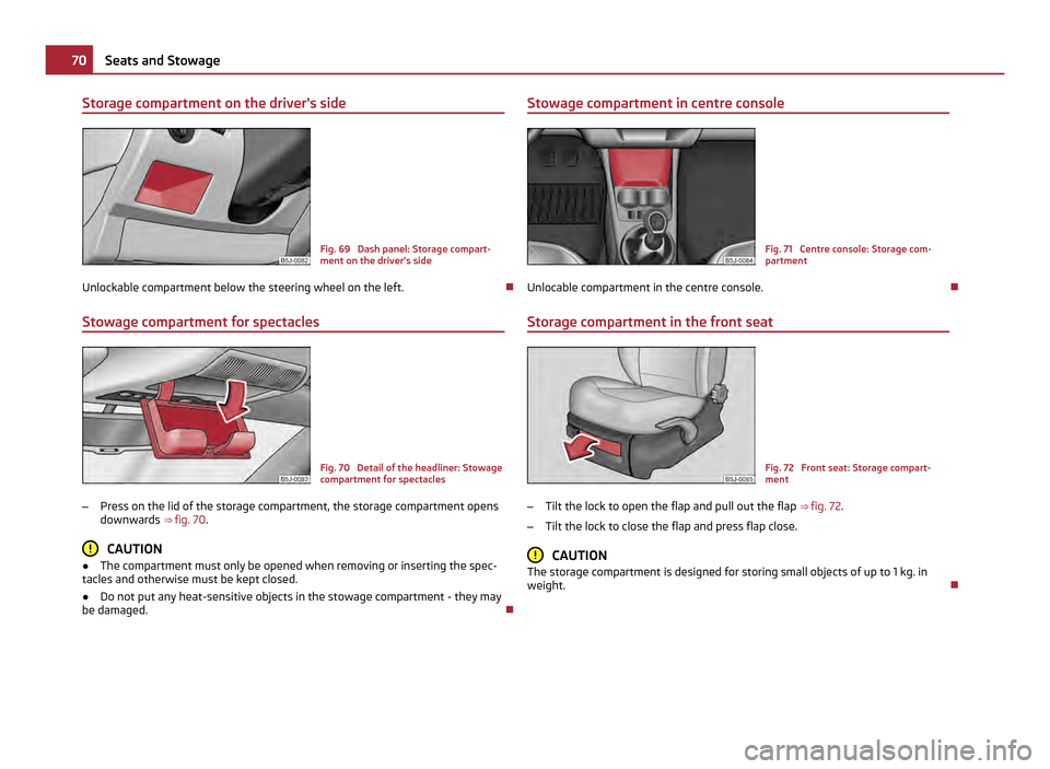 SKODA FABIA 2011 2.G / 5J Manual PDF Storage compartment on the drivers side
Fig. 69 Dash panel: Storage compart-
ment on the drivers side
Unlockable compartment below the steering wheel on the left.
Stowage compartment for specta SKODA FABIA 2011 2.G / 5J Manual PDF Storage compartment on the drivers side
Fig. 69 Dash panel: Storage compart-
ment on the drivers side
Unlockable compartment below the steering wheel on the left.
Stowage compartment for specta