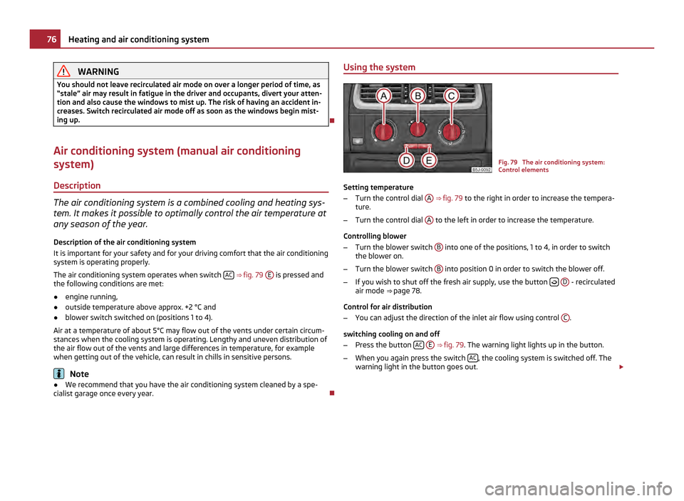 SKODA FABIA 2011 2.G / 5J Manual PDF WARNING
You should not leave recirculated air mode on over a longer period of time, as
“stale ” air may result in fatigue in the driver and occupants, divert your atten-
tion and also cause the wi SKODA FABIA 2011 2.G / 5J Manual PDF WARNING
You should not leave recirculated air mode on over a longer period of time, as
“stale ” air may result in fatigue in the driver and occupants, divert your atten-
tion and also cause the wi