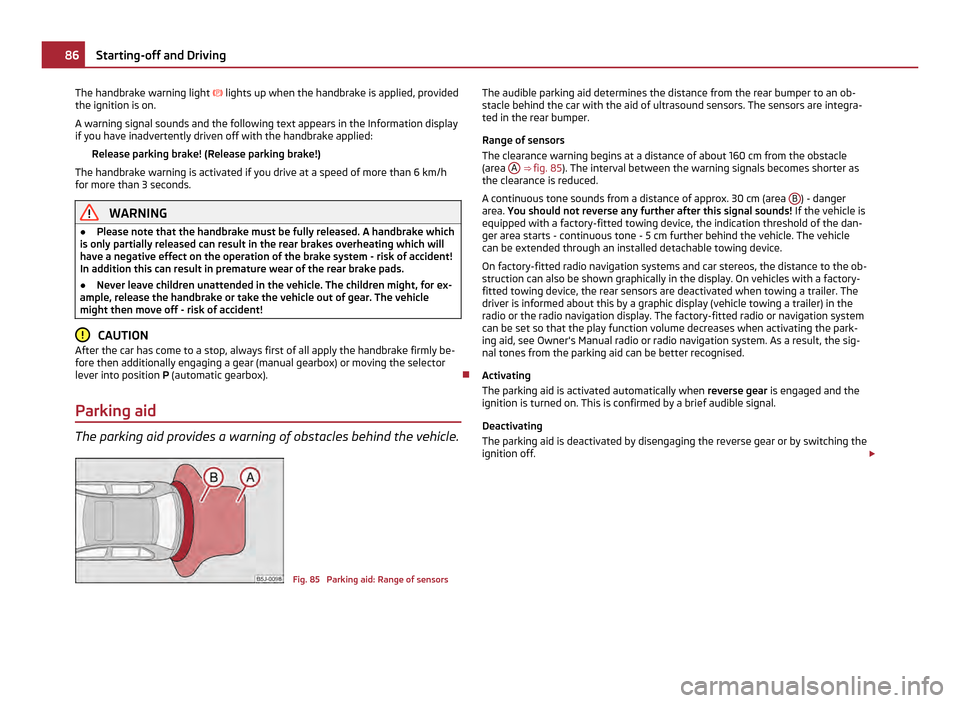 SKODA FABIA 2011 2.G / 5J Manual Online The handbrake warning light 
 lights up when the handbrake is applied, provided
the ignition is on.
A warning signal sounds and the following text appears in the Information display
if you have ina