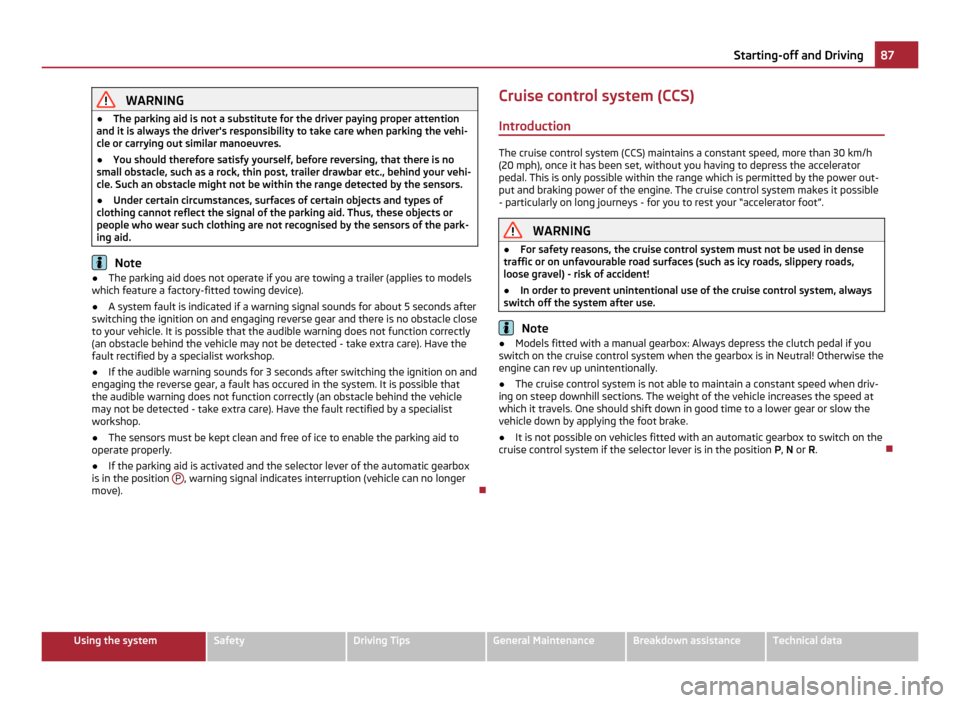 SKODA FABIA 2011 2.G / 5J Owners Manual WARNING
● The parking aid is not a substitute for the driver paying proper attention
and it is always the drivers responsibility to take care when parking the vehi-
cle or carrying out similar mano