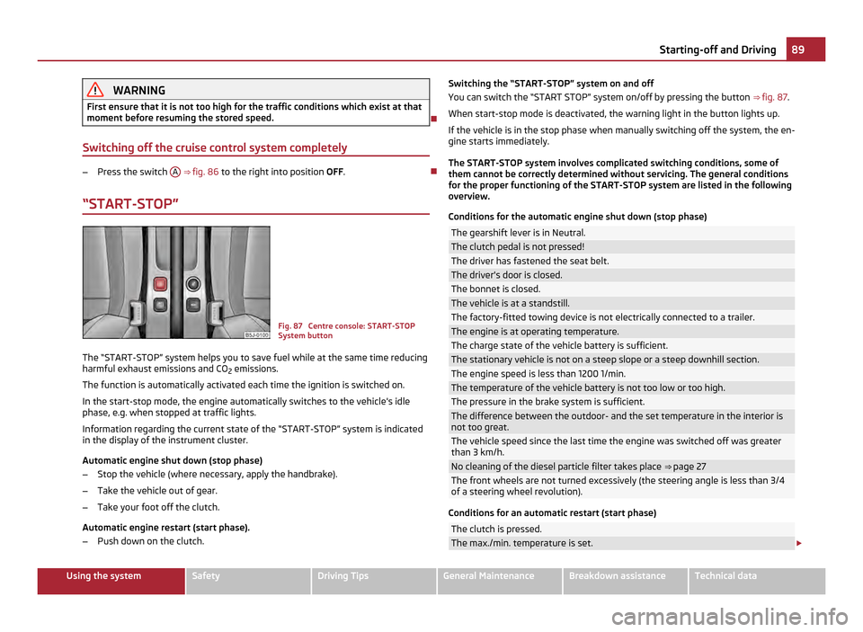 SKODA FABIA 2011 2.G / 5J Owners Manual WARNING
First ensure that it is not too high for the traffic conditions which exist at that
moment before resuming the stored speed. 
Switching off the cruise control system completely –
Press th