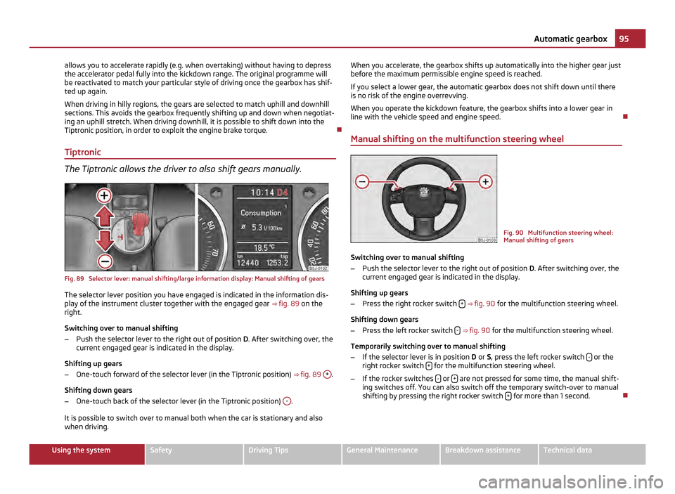 SKODA FABIA 2011 2.G / 5J Owners Guide allows you to accelerate rapidly (e.g. when overtaking) without having to depress
the accelerator pedal fully into the kickdown range. The original programme will
be reactivated to match your particul