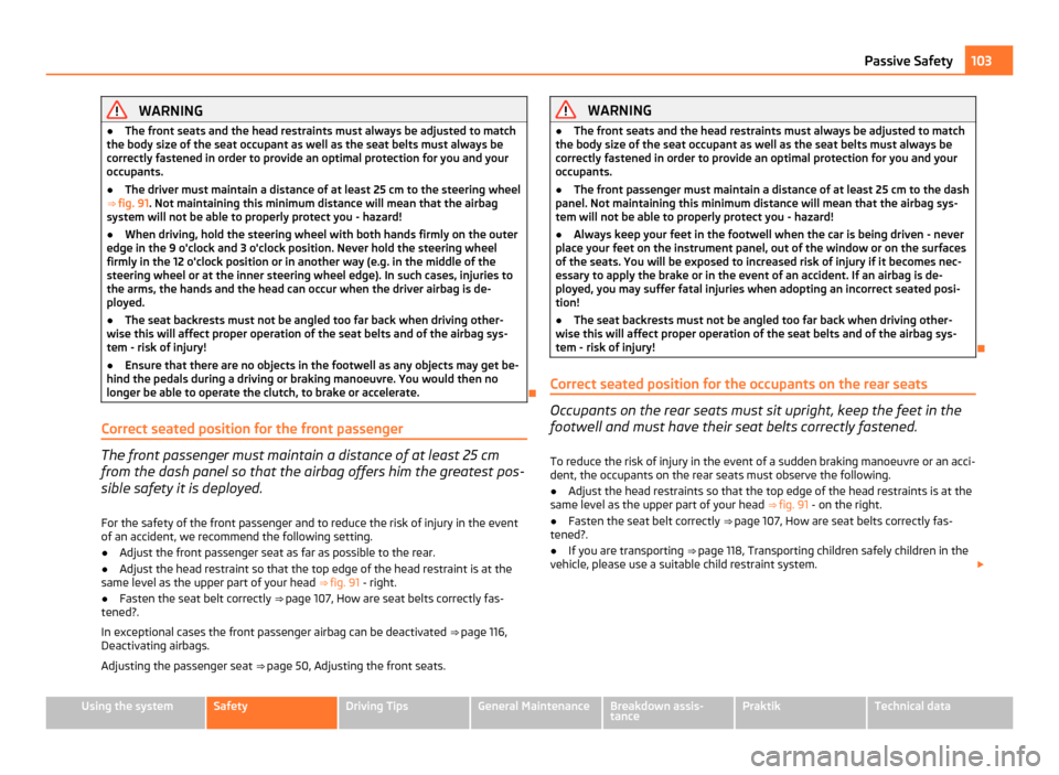 SKODA ROOMSTER 2011 1.G Owners Manual WARNING
● The front seats and the head restraints must always be adjusted to match
the body size of the seat occupant as well as the seat belts must always be
correctly fastened in order to provide 