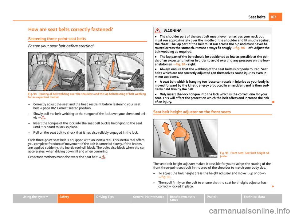 SKODA ROOMSTER 2011 1.G Owners Manual How are seat belts correctly fastened?
Fastening three-point seat belts Fasten your seat belt before starting!
Fig. 94  Routing of belt webbing over the shoulders and the lap belt/Routing of belt webb