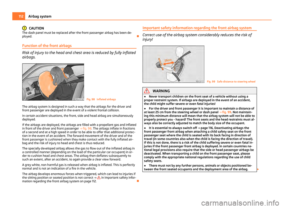 SKODA ROOMSTER 2011 1.G Owners Manual CAUTION
The dash panel must be replaced after the front passenger airbag has been de-
ployed. 
Function of the front airbags Risk of injury to the head and chest area is reduced by fully inflated
a