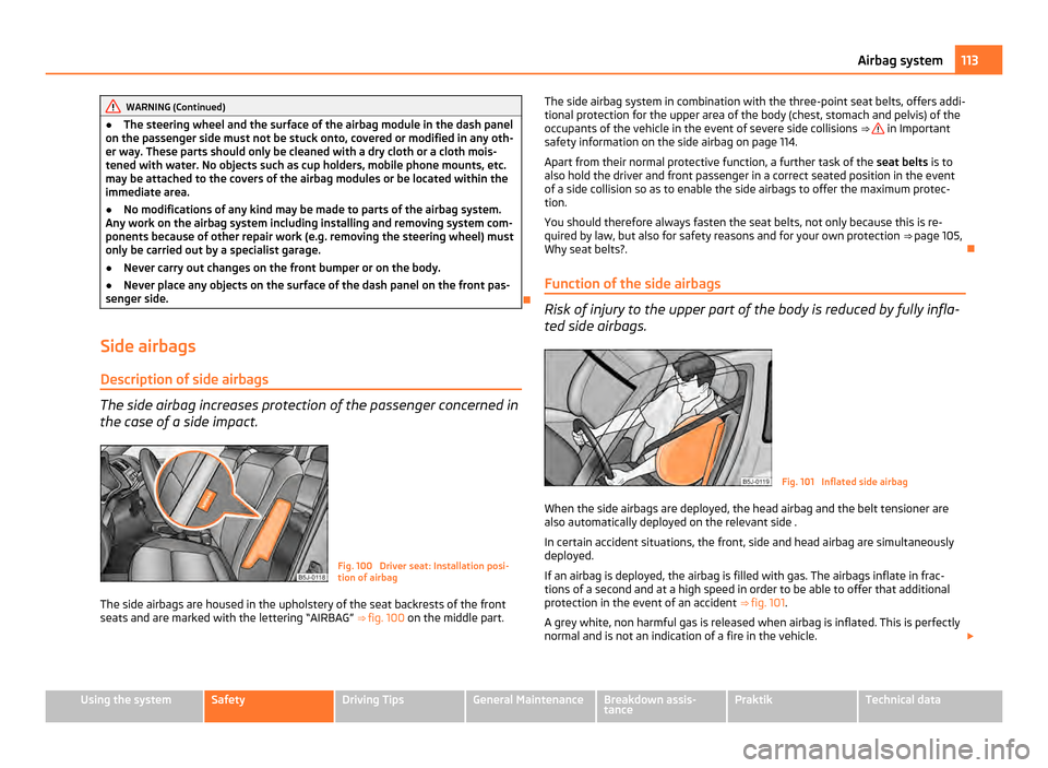 SKODA ROOMSTER 2011 1.G Owners Manual WARNING (Continued)
● The steering wheel and the surface of the airbag module in the dash panel
on the passenger side must not be stuck onto, covered or modified in any oth-
er way. These parts shou