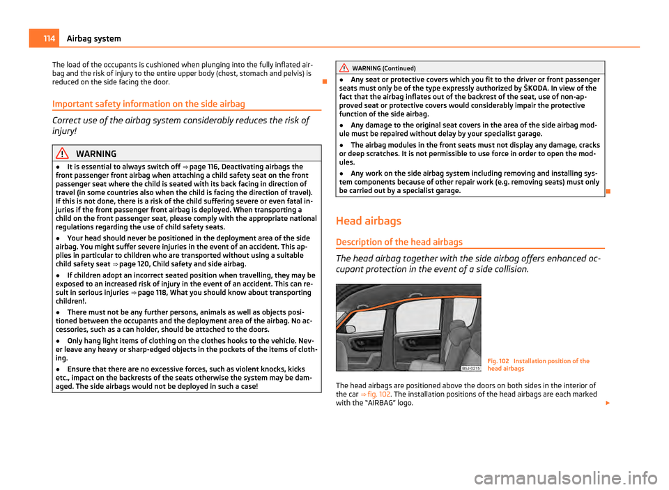 SKODA ROOMSTER 2011 1.G Owners Manual The load of the occupants is cushioned when plunging into the fully inflated air-
bag and the risk of injury to the entire upper body (chest, stomach and pelvis) is
reduced on the side facing the door