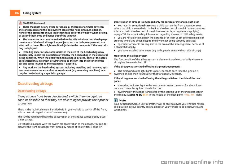 SKODA ROOMSTER 2011 1.G Owners Manual WARNING (Continued)
● There must not be any other persons (e.g. children) or animals between
the car occupant and the deployment area of the head airbag. In addition,
none of the occupants should le