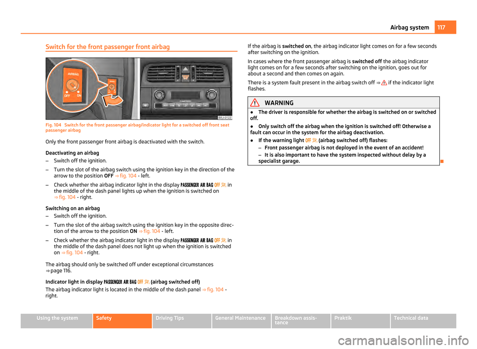 SKODA ROOMSTER 2011 1.G Workshop Manual Switch for the front passenger front airbag
Fig. 104 Switch for the front passenger airbag/indicator light for a switched off front seat
passenger airbag
Only the front passenger front airbag is deac SKODA ROOMSTER 2011 1.G Workshop Manual Switch for the front passenger front airbag
Fig. 104 Switch for the front passenger airbag/indicator light for a switched off front seat
passenger airbag
Only the front passenger front airbag is deac