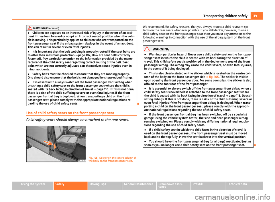 SKODA ROOMSTER 2011 1.G Repair Manual WARNING (Continued)
● Children are exposed to an increased risk of injury in the event of an acci-
dent if they lean forward or adopt an incorrect seated position when the vehi-
cle is moving. This SKODA ROOMSTER 2011 1.G Repair Manual WARNING (Continued)
● Children are exposed to an increased risk of injury in the event of an acci-
dent if they lean forward or adopt an incorrect seated position when the vehi-
cle is moving. This