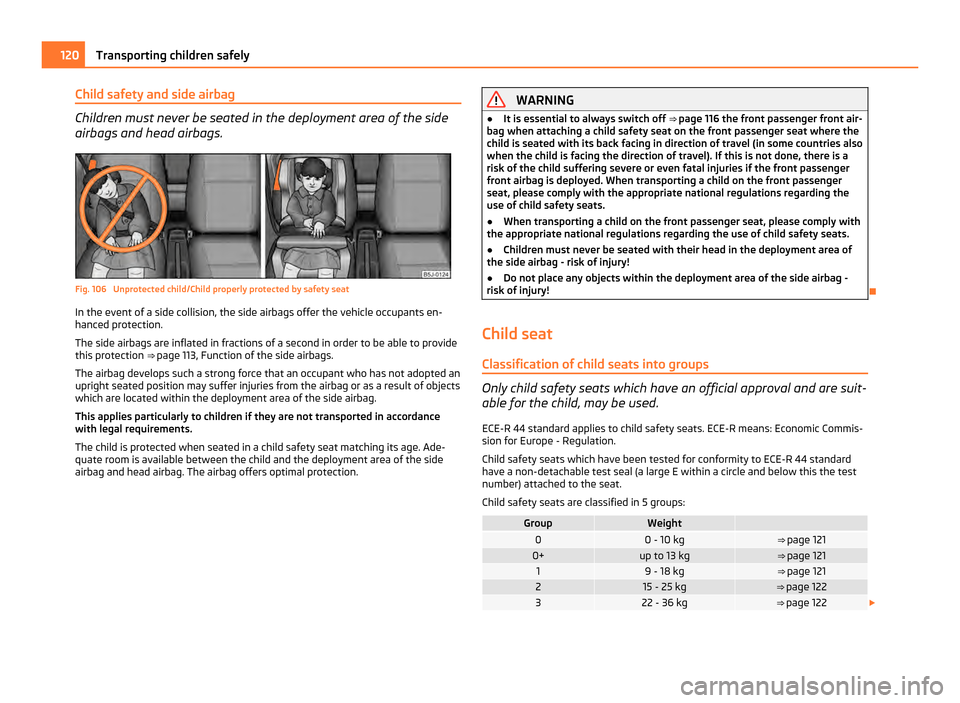 SKODA ROOMSTER 2011 1.G Owners Manual Child safety and side airbag
Children must never be seated in the deployment area of the side
airbags and head airbags.
Fig. 106 Unprotected child/Child properly protected by safety seat
In the event SKODA ROOMSTER 2011 1.G Owners Manual Child safety and side airbag
Children must never be seated in the deployment area of the side
airbags and head airbags.
Fig. 106 Unprotected child/Child properly protected by safety seat
In the event