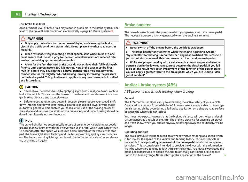 SKODA ROOMSTER 2011 1.G Owners Manual Low brake fluid level
An insufficient level of brake fluid may result in problems in the brake system. The
level of the brake fluid is monitored electronically 
⇒ page 26, Brake system .WARNING SKODA ROOMSTER 2011 1.G Owners Manual Low brake fluid level
An insufficient level of brake fluid may result in problems in the brake system. The
level of the brake fluid is monitored electronically 
⇒ page 26, Brake system .WARNING