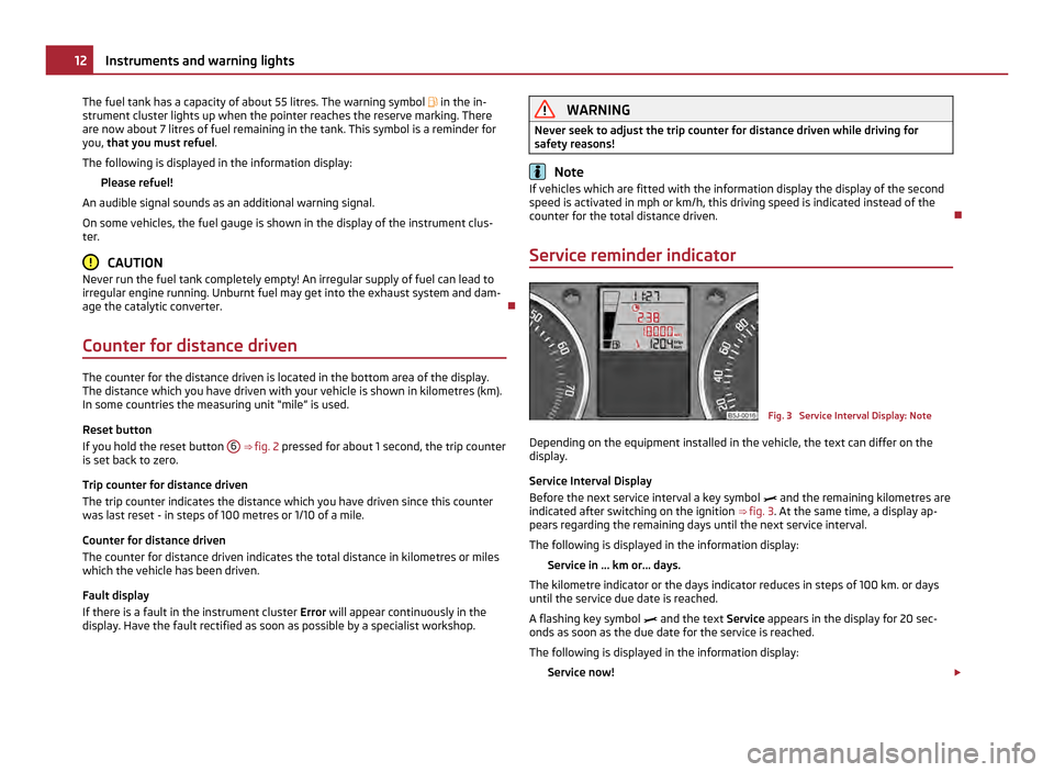 SKODA ROOMSTER 2011 1.G User Guide The fuel tank has a capacity of about 55 litres. The warning symbol  in the in-
strument cluster lights up when the pointer reaches the reserve marking. There
are now about 7 litres of fuel remaini