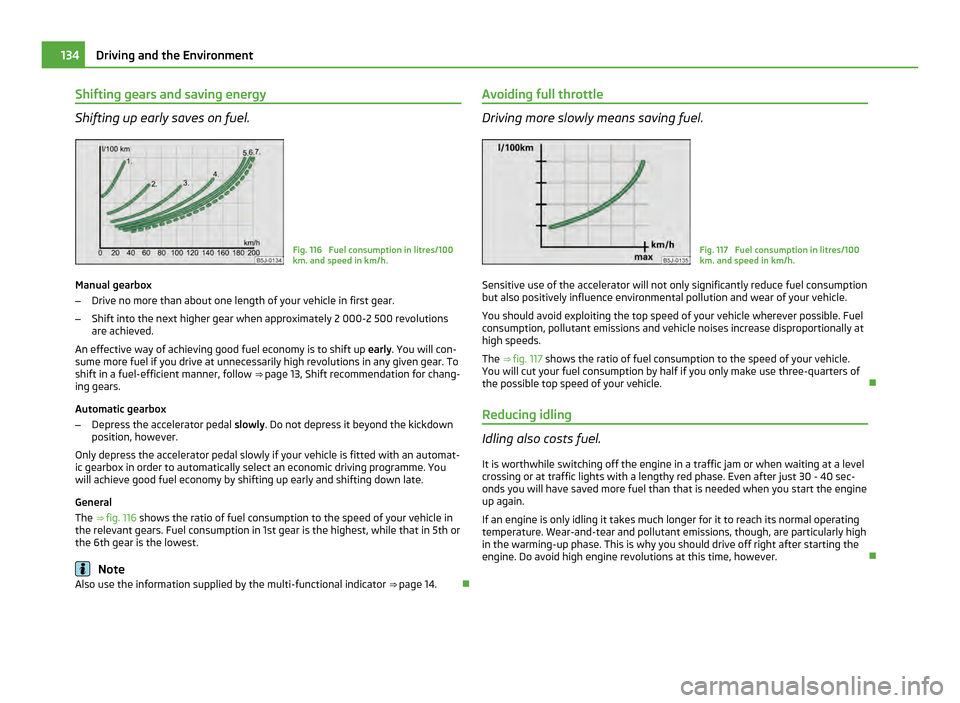 SKODA ROOMSTER 2011 1.G Workshop Manual Shifting gears and saving energy
Shifting up early saves on fuel.
Fig. 116 Fuel consumption in litres/100
km. and speed in km/h.
Manual gearbox
– Drive no more than about one length of your vehicle SKODA ROOMSTER 2011 1.G Workshop Manual Shifting gears and saving energy
Shifting up early saves on fuel.
Fig. 116 Fuel consumption in litres/100
km. and speed in km/h.
Manual gearbox
– Drive no more than about one length of your vehicle