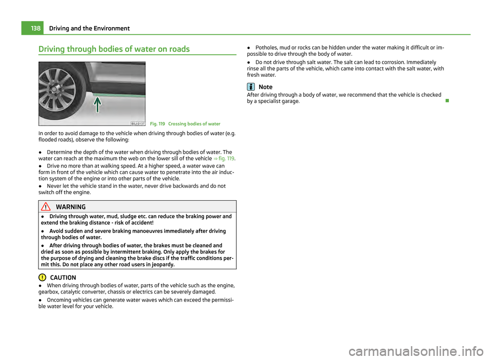 SKODA ROOMSTER 2011 1.G Owners Manual Driving through bodies of water on roads
Fig. 119  Crossing bodies of water
In order to avoid damage to the vehicle when driving through bodies of water (e.g.
flooded roads), observe the following:
