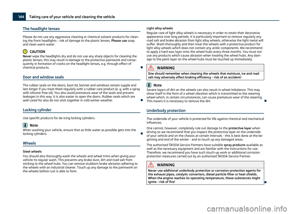 SKODA ROOMSTER 2011 1.G Owners Manual The headlight lenses
Please do not use any aggressive cleaning or chemical solvent products for clean-
ing the front headlights - risk of damage to the plastic lenses.  Please use soap
and clean warm 