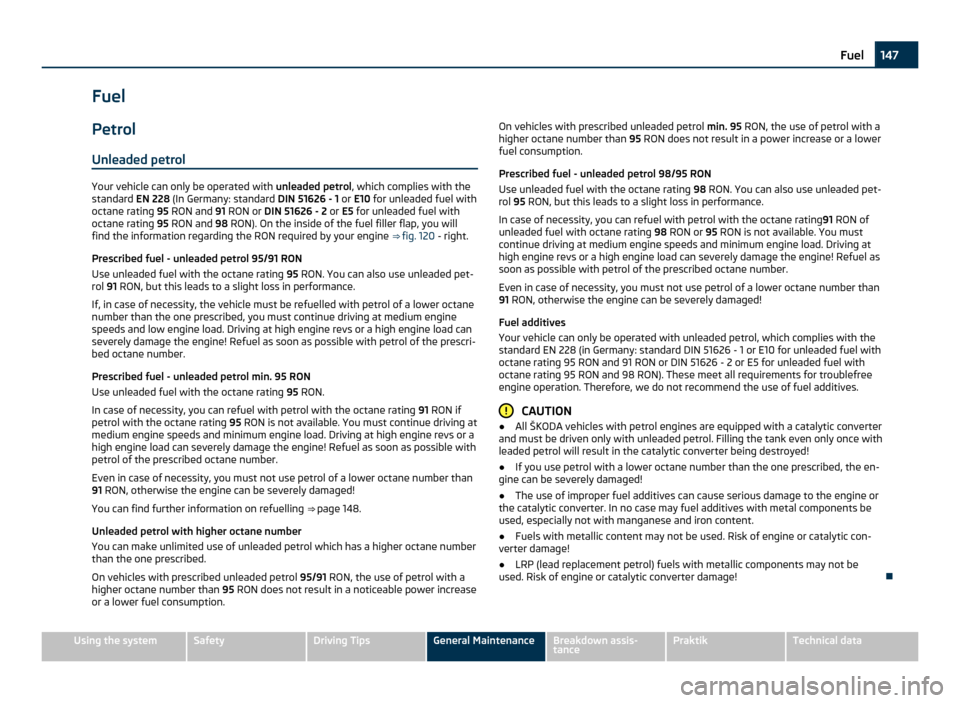 SKODA ROOMSTER 2011 1.G Owners Manual Fuel
Petrol
Unleaded petrol Your vehicle can only be operated with 
unleaded petrol, which complies with the
standard  EN 228 (In Germany: standard  DIN 51626 - 1 or E10  for unleaded fuel with
octane