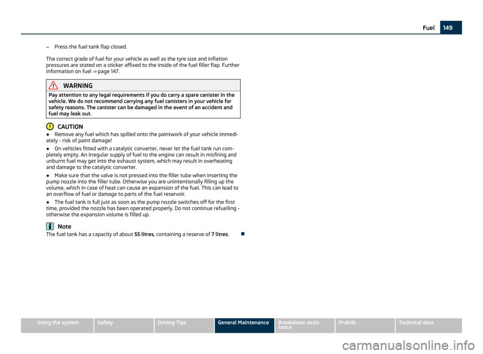 SKODA ROOMSTER 2011 1.G Owners Manual –
Press the fuel tank flap closed.
The correct grade of fuel for your vehicle as well as the tyre size and inflation
pressures are stated on a sticker affixed to the inside of the fuel filler flap. 