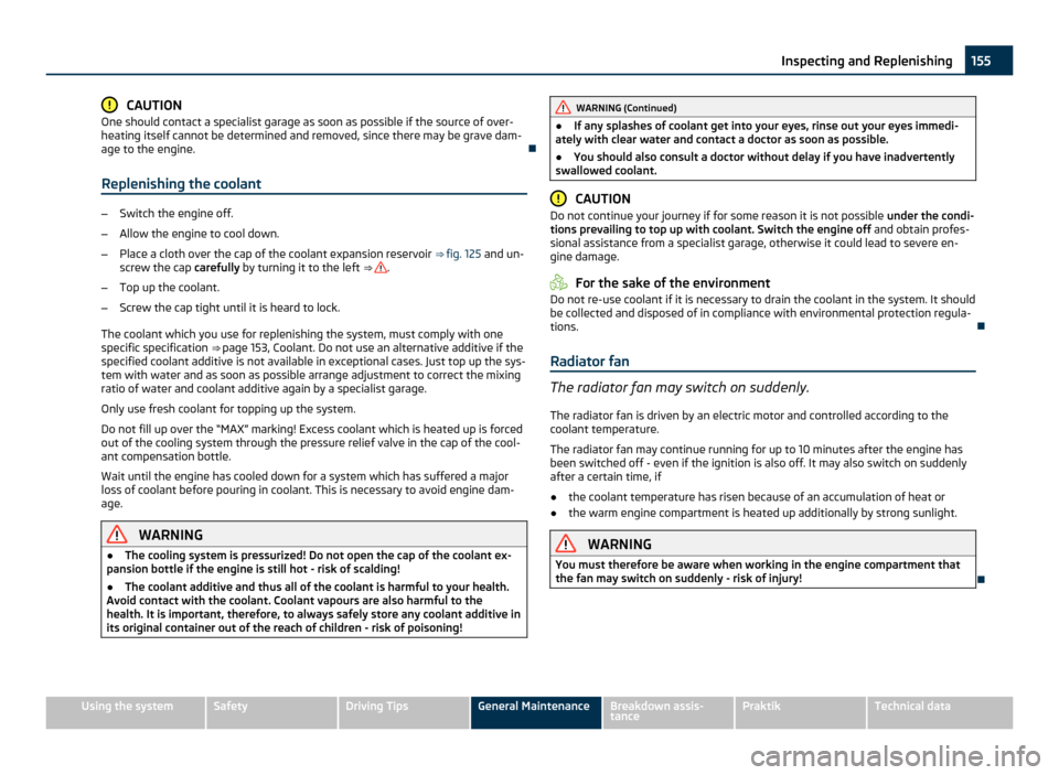 SKODA ROOMSTER 2011 1.G Owners Manual CAUTION
One should contact a specialist garage as soon as possible if the source of over-
heating itself cannot be determined and removed, since there may be grave dam-
age to the engine. 
Replenis