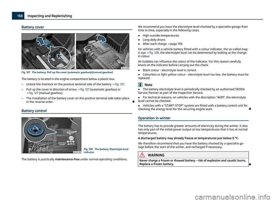 SKODA ROOMSTER 2011 1.G Owners Manual Battery cover
Fig. 127  The battery: Pull up the cover (automatic gearbox)/(manual gearbox)
The battery is located in the engine compartment below a plastic box.
– Unlock the interlock on the positi