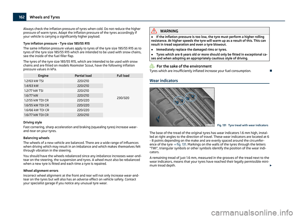 SKODA ROOMSTER 2011 1.G Owners Manual Always check the inflation pressure of tyres when cold. Do not reduce the higher
pressure of warm tyres. Adapt the inflation pressure of the tyres accordingly if
your vehicle is carrying a significant