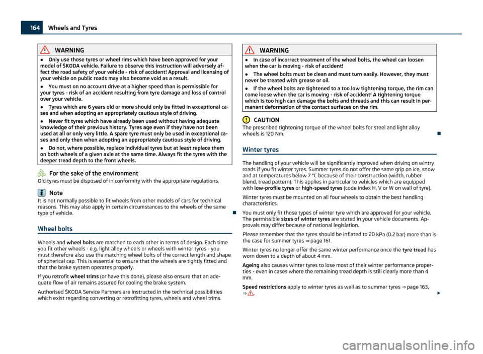 SKODA ROOMSTER 2011 1.G Owners Manual WARNING
● Only use those tyres or wheel rims which have been approved for your
model of  ŠKODA vehicle. Failure to observe this instruction will adversely af-
fect the road safety of your vehicle -
