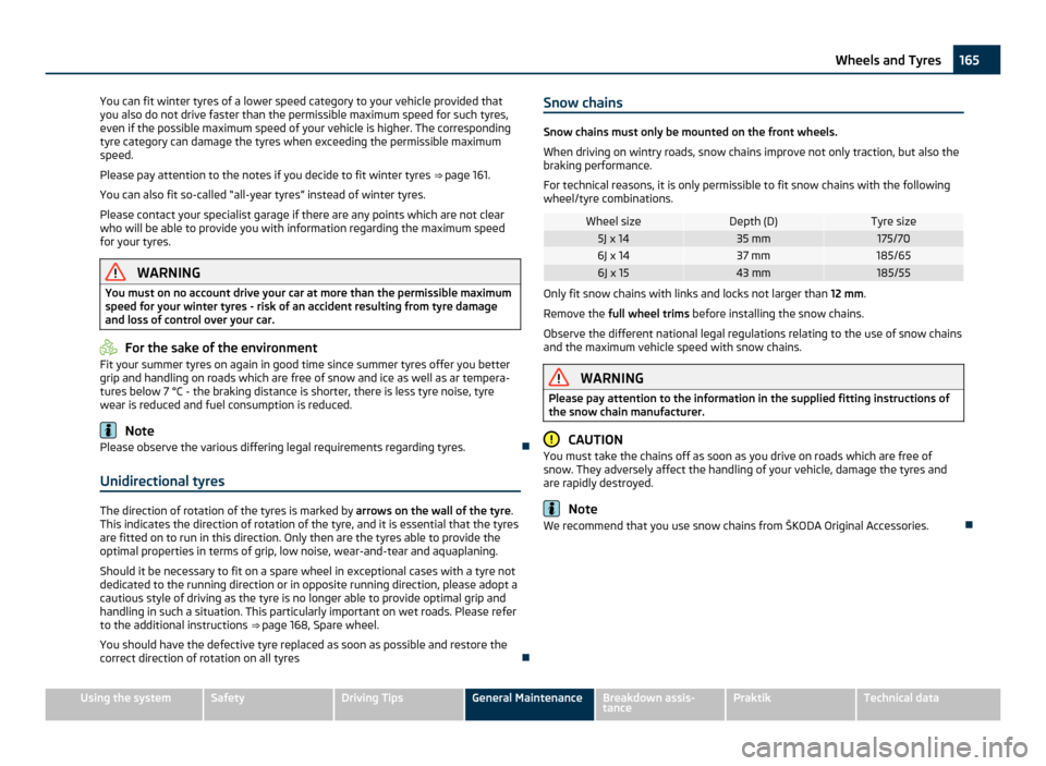 SKODA ROOMSTER 2011 1.G Owners Manual You can fit winter tyres of a lower speed category to your vehicle provided that
you also do not drive faster than the permissible maximum speed for such tyres,
even if the possible maximum speed of y