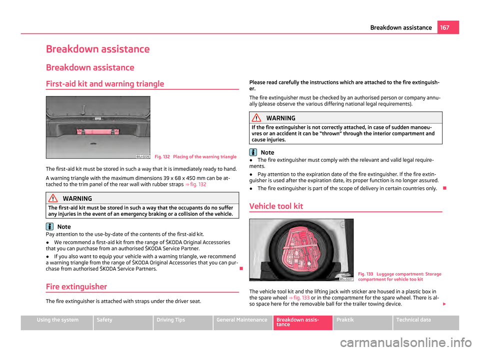 SKODA ROOMSTER 2011 1.G Owners Manual Breakdown assistance
Breakdown assistance
First-aid kit and warning triangle Fig. 132  Placing of the warning triangle
The first-aid kit must be stored in such a way that it is immediately ready to ha