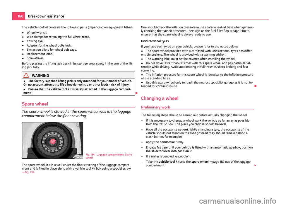 SKODA ROOMSTER 2011 1.G Owners Manual The vehicle tool kit contains the following parts (depending on equipment fitted):
●
Wheel wrench,
● Wire clamps for removing the full wheel trims,
● Towing eye,
● Adapter for the wheel bolts 