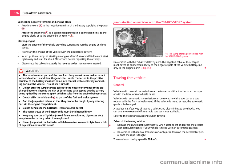 SKODA ROOMSTER 2011 1.G Owners Manual Connecting negative terminal and engine block
– Attach one end  3  to the negative terminal of the battery supplying the power
B .
– Attach the other end  4  to a solid metal part which is connect