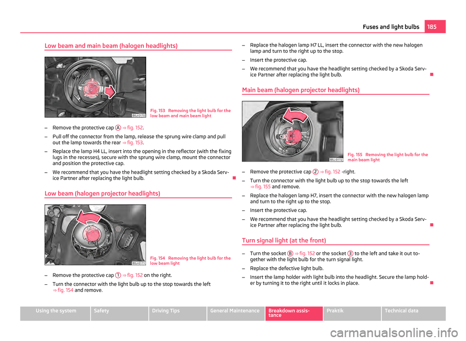 SKODA ROOMSTER 2011 1.G Manual PDF Low beam and main beam (halogen headlights)
Fig. 153  Removing the light bulb for the
low beam and main beam light
– Remove the protective cap  A  
⇒  fig. 152.
– Pull off the connector from t