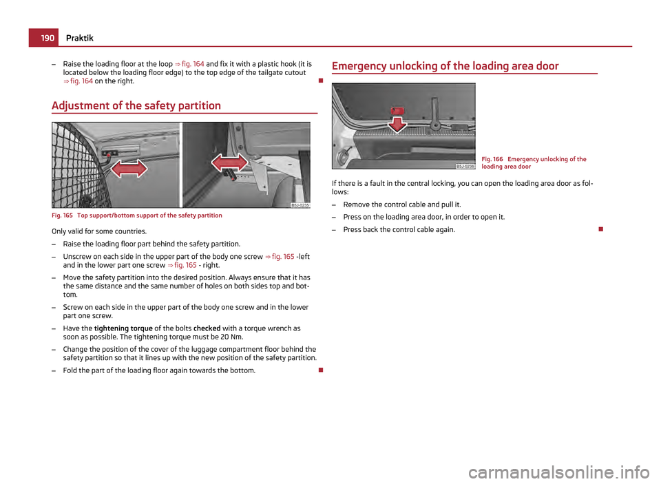 SKODA ROOMSTER 2011 1.G Owners Manual –
Raise the loading floor at the loop  ⇒ fig. 164 and fix it with a plastic hook (it is
located below the loading floor edge) to the top edge of the tailgate cutout
⇒ fig. 164  on the right.