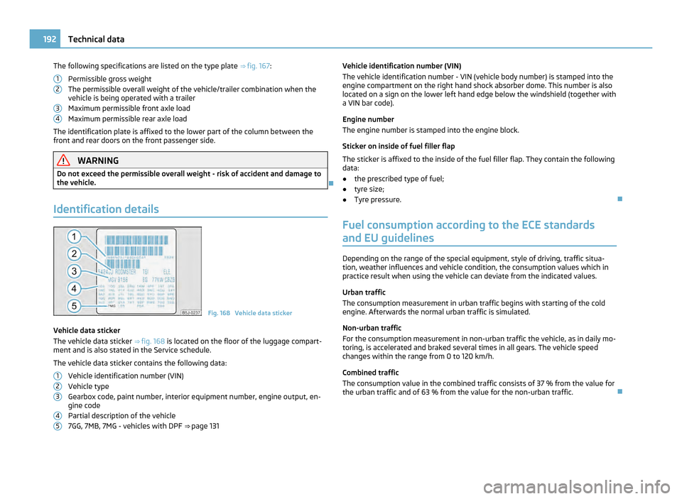 SKODA ROOMSTER 2011 1.G Owners Manual The following specifications are listed on the type plate 
⇒  fig. 167:
Permissible gross weight
The permissible overall weight of the vehicle/trailer combination when the
vehicle is being operate