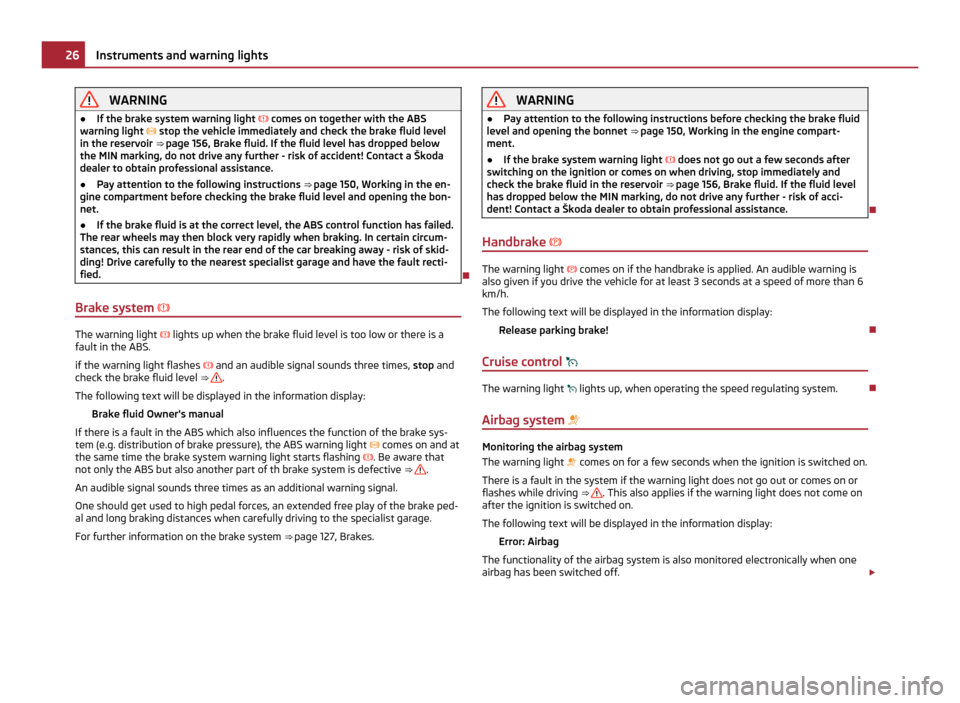 SKODA ROOMSTER 2011 1.G Owners Manual WARNING
● If the brake system warning light   comes on together with the ABS
warning light   stop the vehicle immediately and check the brake fluid level
in the reservoir ⇒ page 156
, Brak