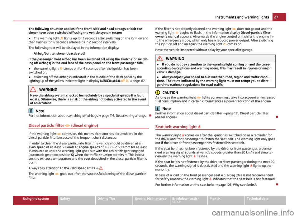 SKODA ROOMSTER 2011 1.G Owners Manual The following situation applies if the front, side and head airbags or belt ten-
sioner have been switched off using the vehicle system tester:
●
The warning light lights up for 3 seconds after SKODA ROOMSTER 2011 1.G Owners Manual The following situation applies if the front, side and head airbags or belt ten-
sioner have been switched off using the vehicle system tester:
●
The warning light lights up for 3 seconds after
