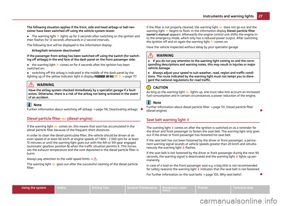 SKODA ROOMSTER 2011 1.G Owners Manual The following situation applies if the front, side and head airbags or belt ten-
sioner have been switched off using the vehicle system tester:
●
The warning light   lights up for 3 seconds after