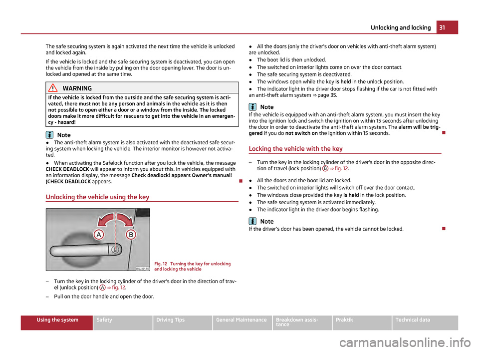 SKODA ROOMSTER 2011 1.G Owners Guide The safe securing system is again activated the next time the vehicle is unlocked
and locked again.
If the vehicle is locked and the safe securing system is deactivated, you can open
the vehicle from 