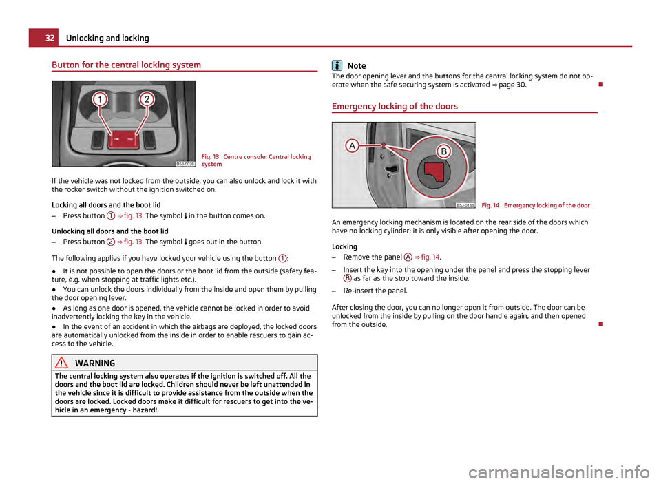 SKODA ROOMSTER 2011 1.G Owners Guide Button for the central locking system
Fig. 13  Centre console: Central locking
system
If the vehicle was not locked from the outside, you can also unlock and lock it with
the rocker switch without the