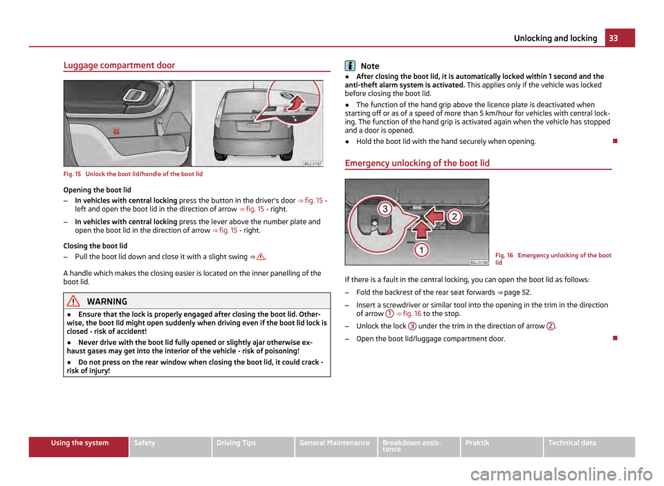 SKODA ROOMSTER 2011 1.G Owners Guide Luggage compartment door
Fig. 15  Unlock the boot lid/handle of the boot lid
Opening the boot lid
– In vehicles with central locking  press the button in the drivers door  ⇒  fig. 15 -
left and