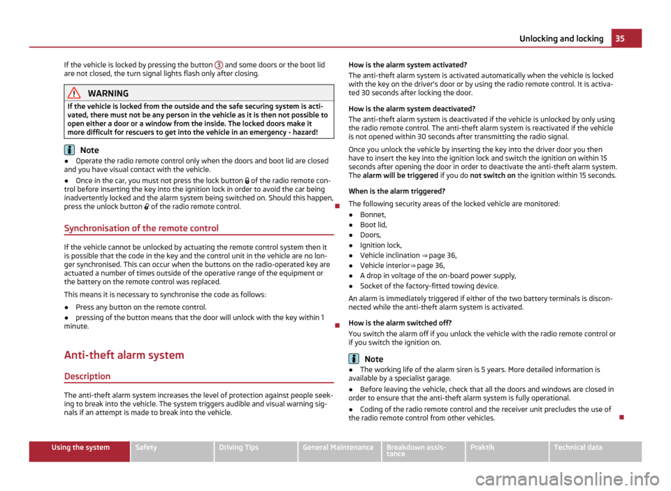 SKODA ROOMSTER 2011 1.G Owners Manual If the vehicle is locked by pressing the button 
3  and some doors or the boot lid
are not closed, the turn signal lights flash only after closing. WARNING
If the vehicle is locked from the outside an