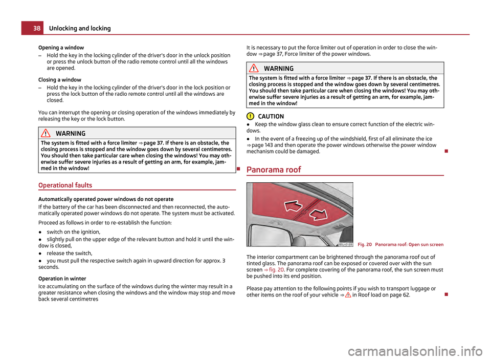 SKODA ROOMSTER 2011 1.G Owners Guide Opening a window
–
Hold the key in the locking cylinder of the drivers door in the unlock position
or press the unlock button of the radio remote control until all the windows
are opened.
Closing a