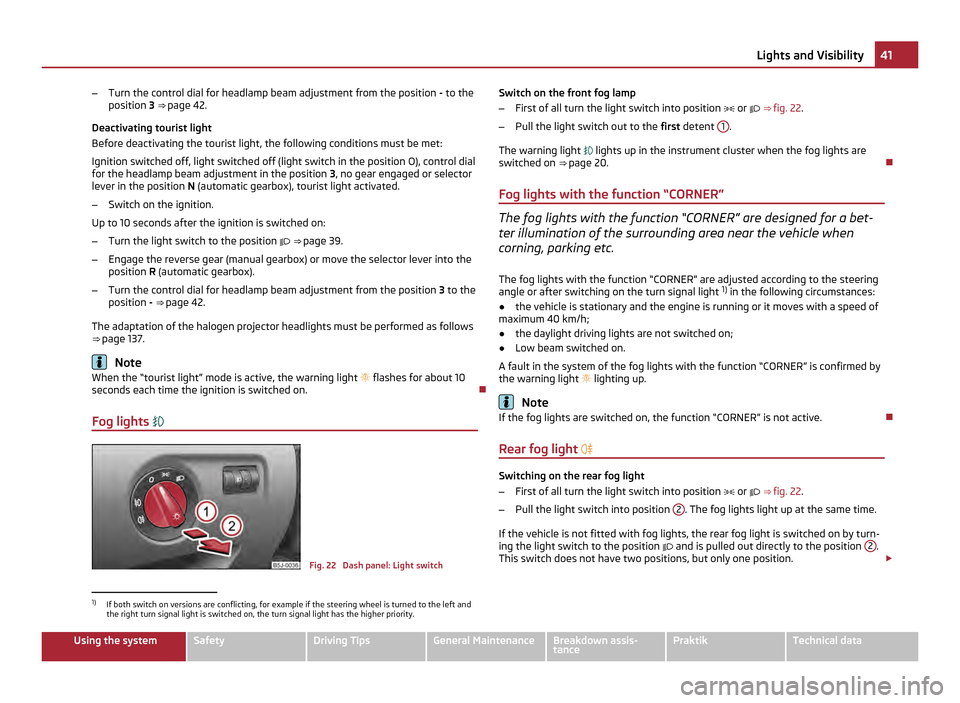 SKODA ROOMSTER 2011 1.G Owners Manual –
Turn the control dial for headlamp beam adjustment from the position - to the
position 3 ⇒ page 42.
Deactivating tourist light
Before deactivating the tourist light, the following conditions SKODA ROOMSTER 2011 1.G Owners Manual –
Turn the control dial for headlamp beam adjustment from the position - to the
position 3 ⇒ page 42.
Deactivating tourist light
Before deactivating the tourist light, the following conditions