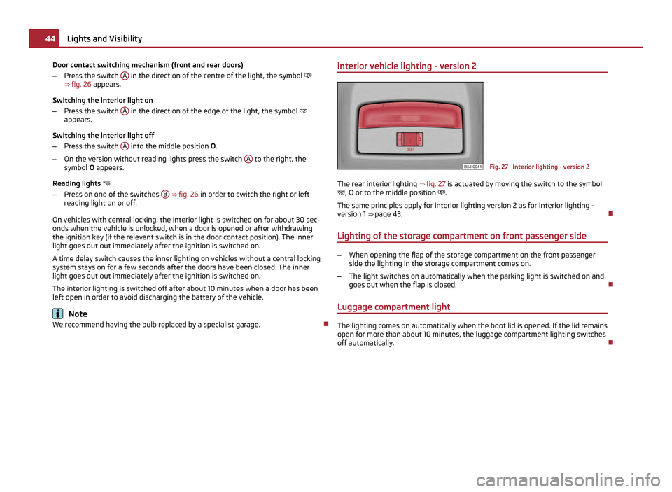 SKODA ROOMSTER 2011 1.G Owners Guide Door contact switching mechanism (front and rear doors)
– Press the switch  A  in the direction of the centre of the light, the symbol 

⇒ fig. 26  appears.
Switching the interior light on
