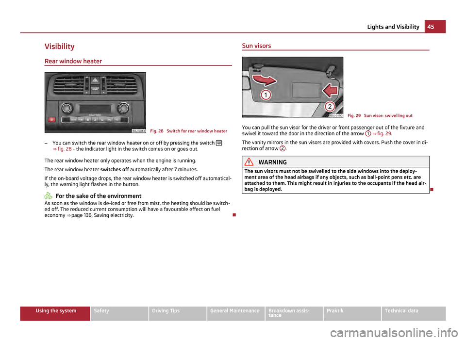 SKODA ROOMSTER 2011 1.G Owners Guide Visibility
Rear window heater Fig. 28  Switch for rear window heater
– You can switch the rear window heater on or off by pressing the switch  ⇒ 
fig. 28  - the indicator light in the switch 