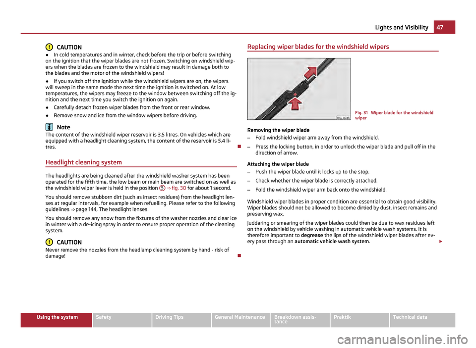 SKODA ROOMSTER 2011 1.G Owners Guide CAUTION
● In cold temperatures and in winter, check before the trip or before switching
on the ignition that the wiper blades are not frozen. Switching on windshield wip-
ers when the blades are fro