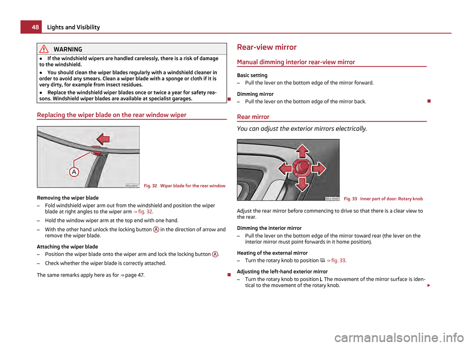 SKODA ROOMSTER 2011 1.G Owners Guide WARNING
● If the windshield wipers are handled carelessly, there is a risk of damage
to the windshield.
● You should clean the wiper blades regularly with a windshield cleaner in
order to avoid an